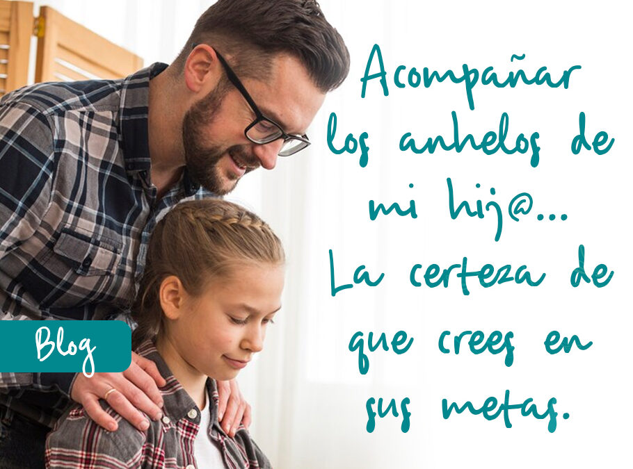 Acompañar los anhelos de mi hij@… La certeza de que crees en sus metas.